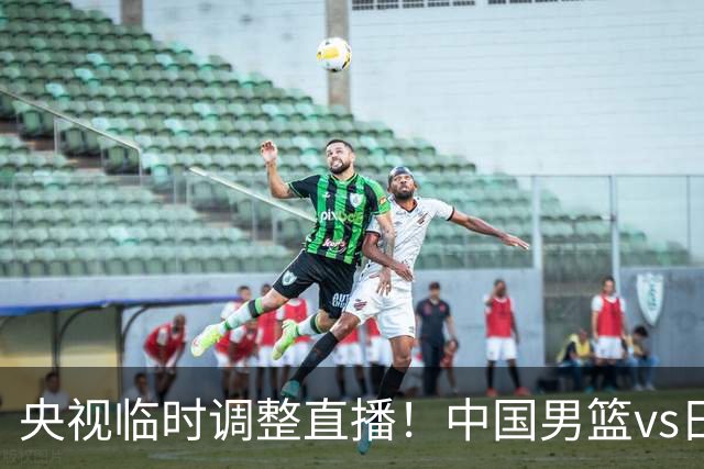 央视临时调整直播！中国男篮vs日本被移出CCTV5，中超补赛却上位，排播优先级让人看不懂